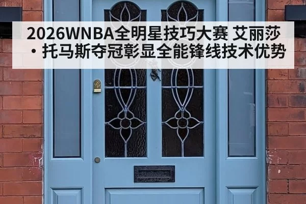 2026WNBA全明星技巧大赛 艾丽莎·托马斯夺冠彰显全能锋线技术优势