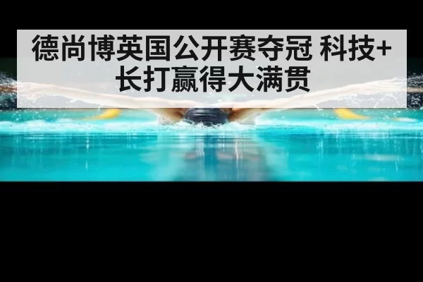 德尚博英国公开赛夺冠 科技+长打赢得大满贯