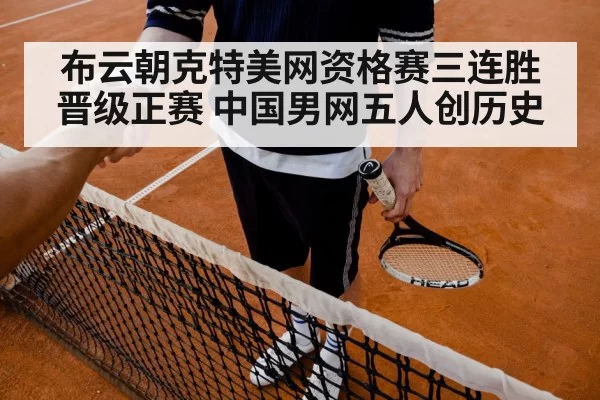 布云朝克特美网资格赛三连胜晋级正赛 中国男网五人创历史