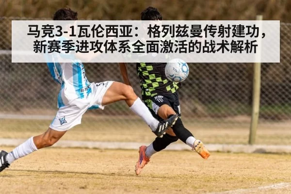 马竞3-1瓦伦西亚：格列兹曼传射建功，新赛季进攻体系全面激活的战术解析